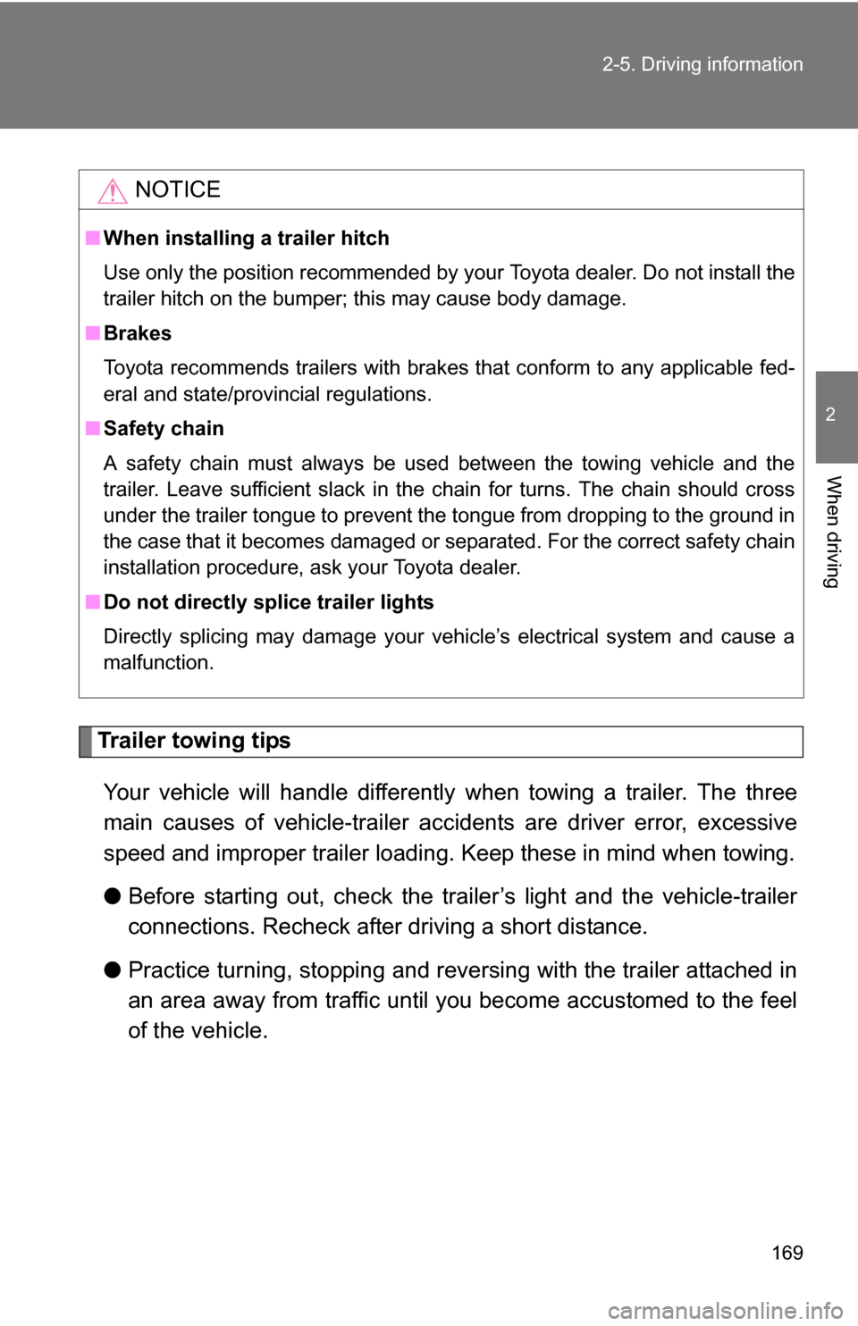 TOYOTA YARIS 2009 2.G Owners Manual 169
2-5. Driving information
2
When driving
Trailer towing tips
Your vehicle will handle differently  when towing a trailer. The three
main causes of vehicle-trailer ac cidents are driver error, exces