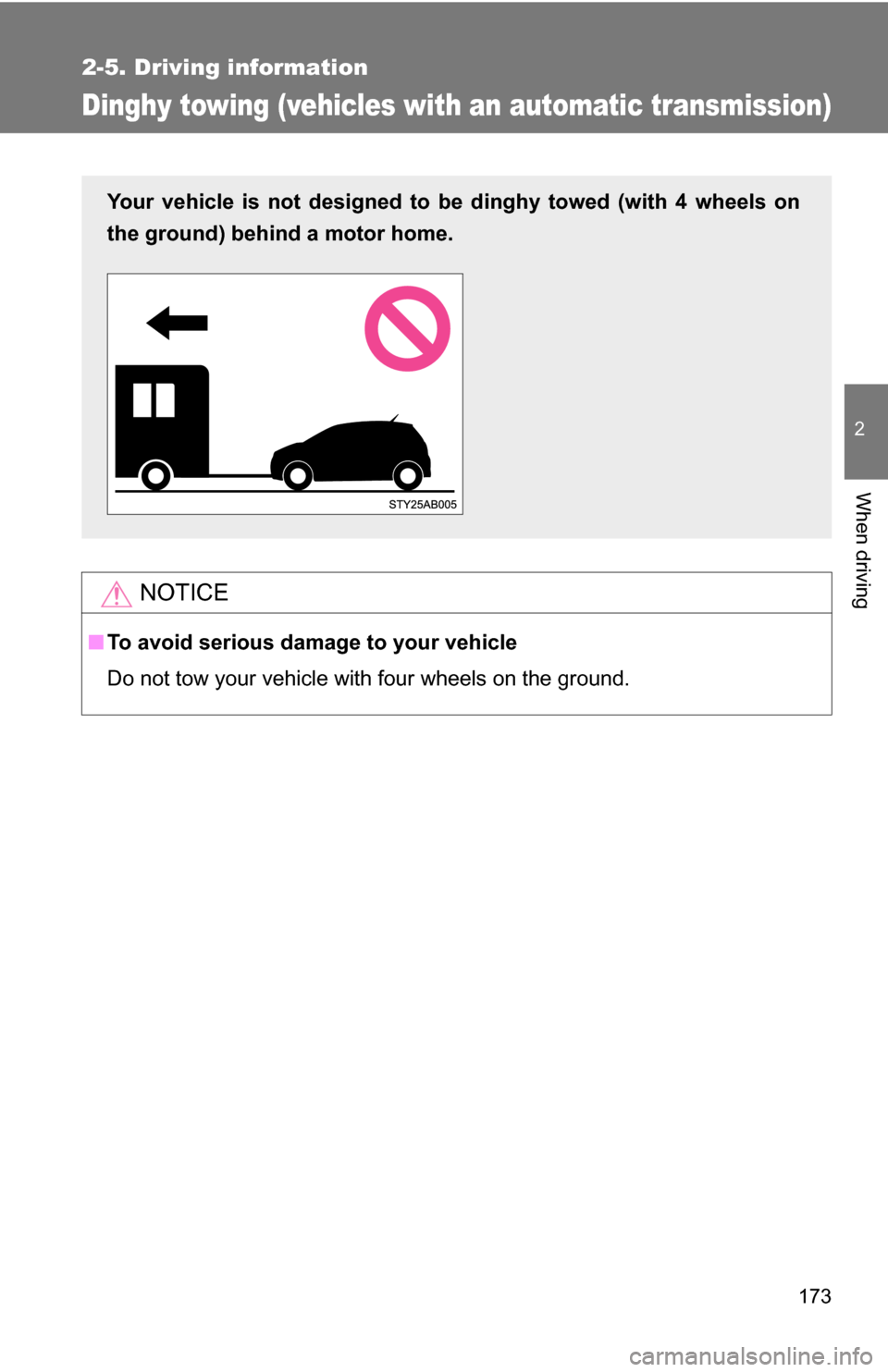 TOYOTA YARIS 2009 2.G Owners Manual 173
2-5. Driving information
2
When driving
Dinghy towing (vehicles with an automatic transmission)
NOTICE
■To avoid serious damage to your vehicle
Do not tow your vehicle with four wheels on the gr