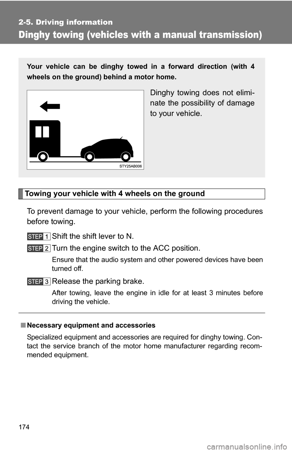 TOYOTA YARIS 2009 2.G Owners Manual 174
2-5. Driving information
Dinghy towing (vehicles with a manual transmission)
Towing your vehicle with 4 wheels on the groundTo prevent damage to your vehicle, perform the following procedures
befo