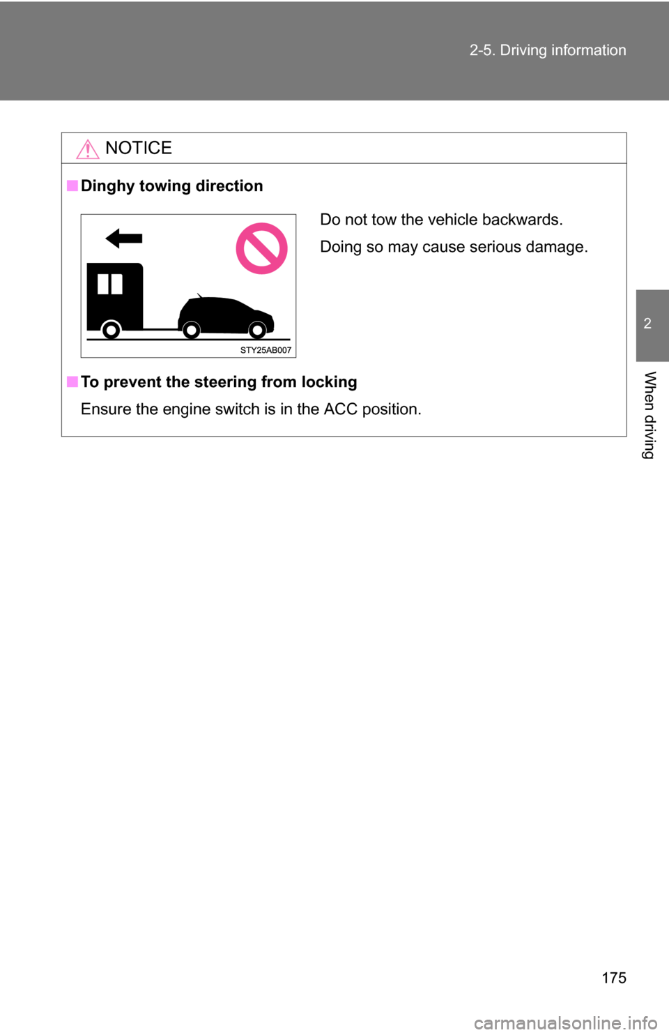 TOYOTA YARIS 2009 2.G Owners Manual 175
2-5. Driving information
2
When driving
NOTICE
■
Dinghy towing direction
■ To prevent the steering from locking
Ensure the engine switch is in the ACC position.
Do not tow the vehicle backward