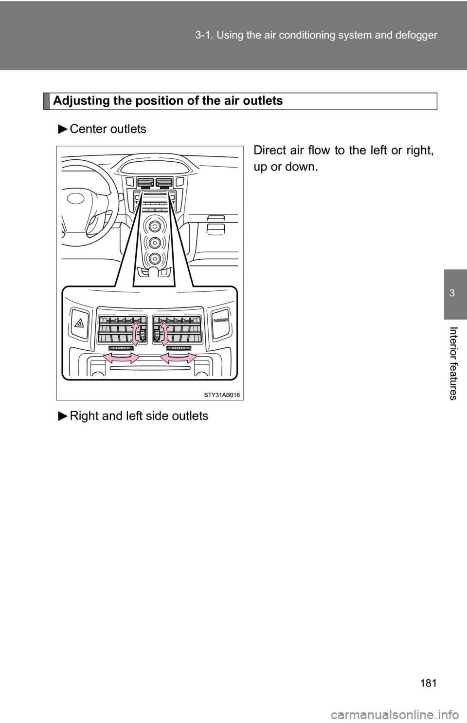 TOYOTA YARIS 2009 2.G Owners Manual 181
3-1. Using the air conditioning system
 and defogger
3
Interior features
Adjusting the position of the air outlets
Center outlets Direct air flow to the left or right,
up or down.
Right and left s