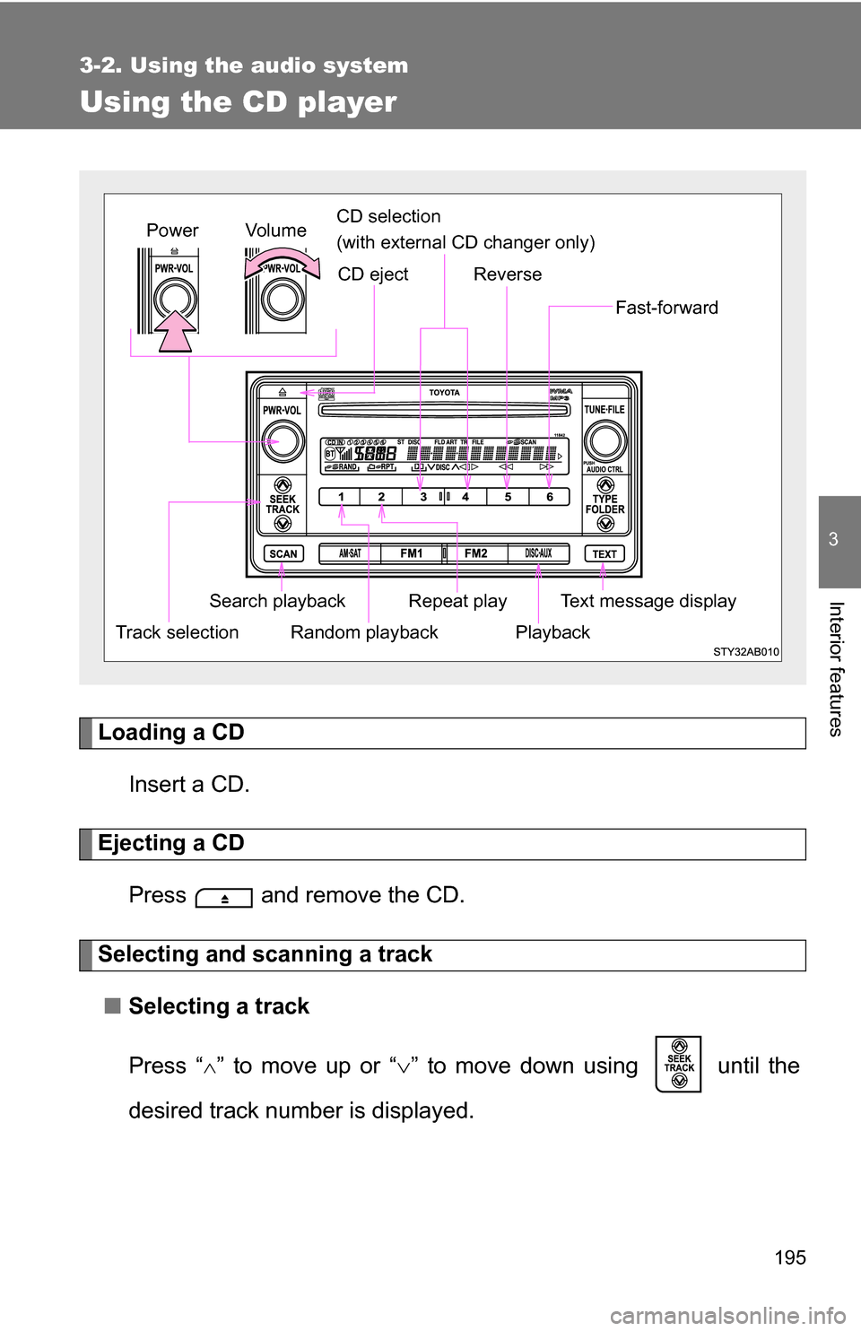 TOYOTA YARIS 2009 2.G Owners Manual 195
3-2. Using the audio system
3
Interior features
Using the CD player
Loading a CDInsert a CD.
Ejecting a CDPress   and remove the CD.
Selecting and scanning a track■ Selecting a track
Press “

