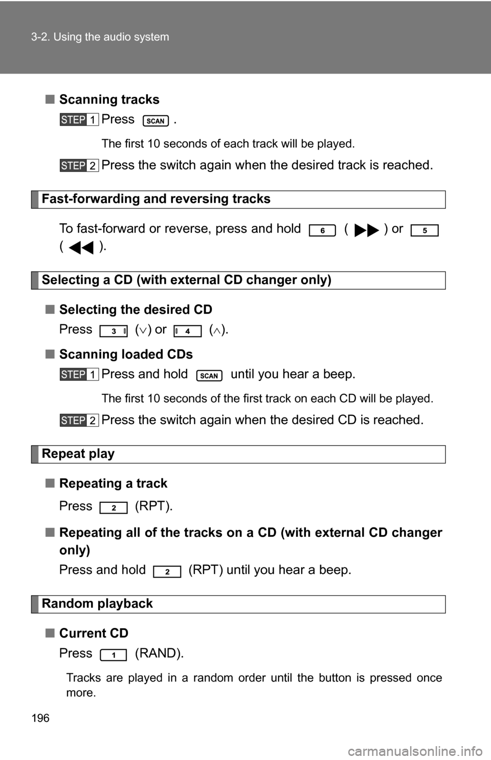 TOYOTA YARIS 2009 2.G Owners Manual 196 3-2. Using the audio system
■Scanning tracks
Press .
The first 10 seconds of each track will be played.
Press the switch again when the desired track is reached.
Fast-forwarding and reversing tr