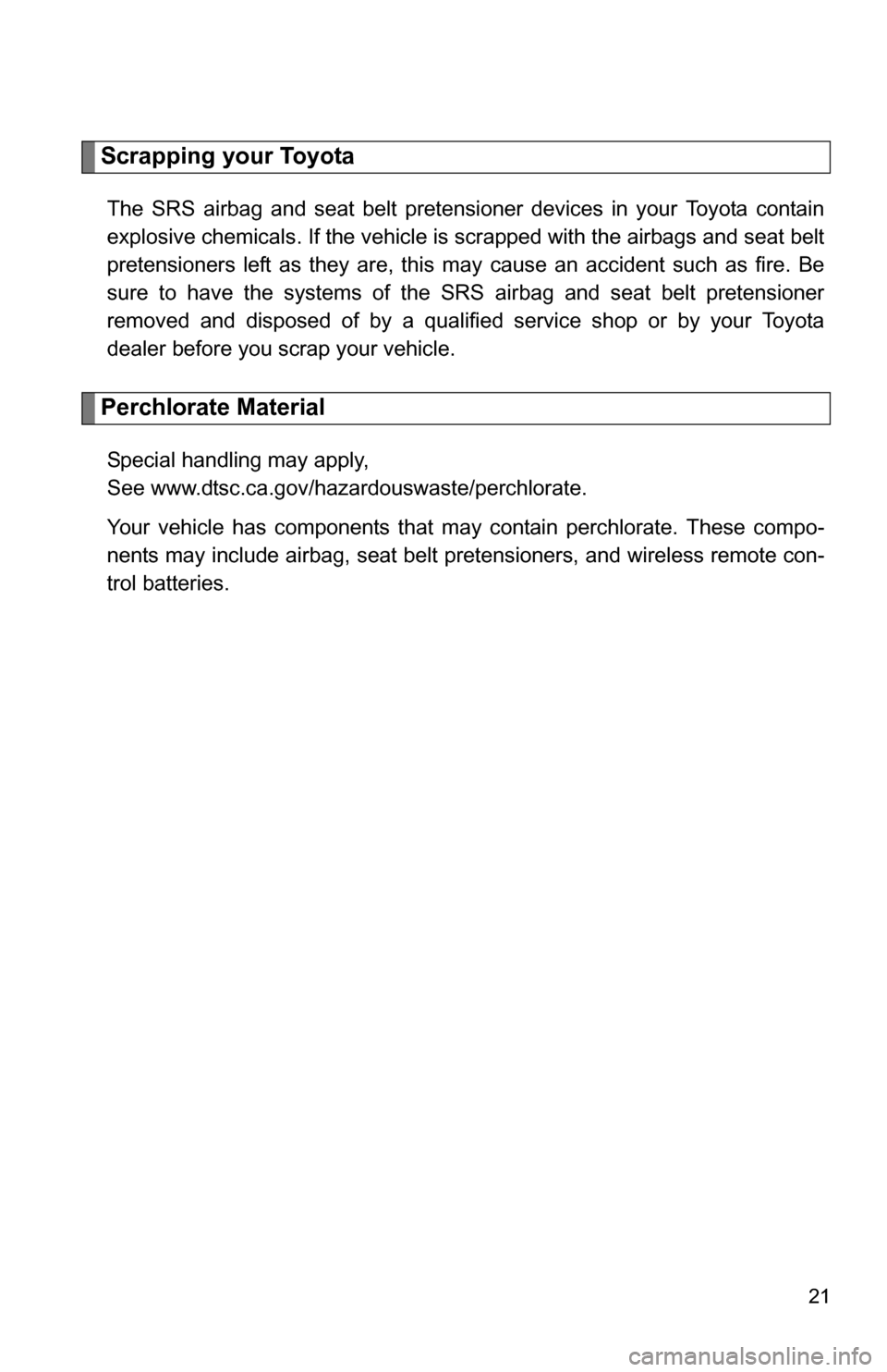 TOYOTA YARIS 2009 2.G Owners Manual 21
Scrapping your Toyota
The SRS airbag and seat belt pretensioner devices in your Toyota contain
explosive chemicals. If the vehicle is scrapped with the airbags and seat belt
pretensioners left as t