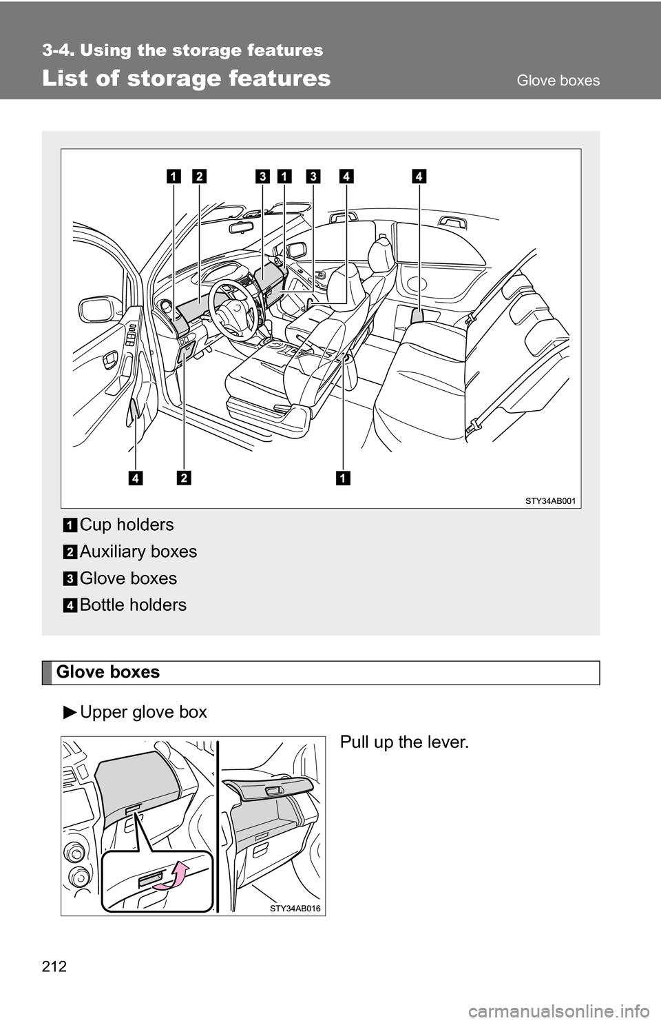 TOYOTA YARIS 2009 2.G Owners Manual 212
3-4. Using the storage features
List of storage features
Glove boxesUpper glove box Pull up the lever.
Cup holders
Auxiliary boxes
Glove boxes
Bottle holders
Glove boxes 
