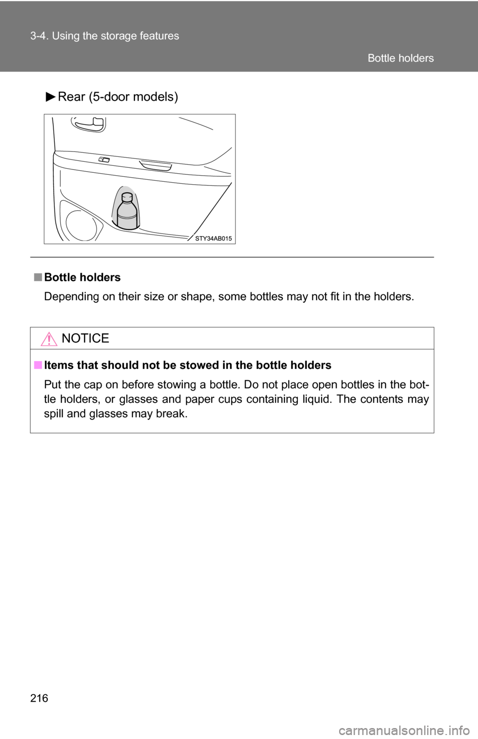 TOYOTA YARIS 2009 2.G Owners Manual 216 3-4. Using the storage features
Rear (5-door models)
■Bottle holders
Depending on their size or shape, some bottles may not fit in the holders.
NOTICE
■Items that should not be  stowed in the 