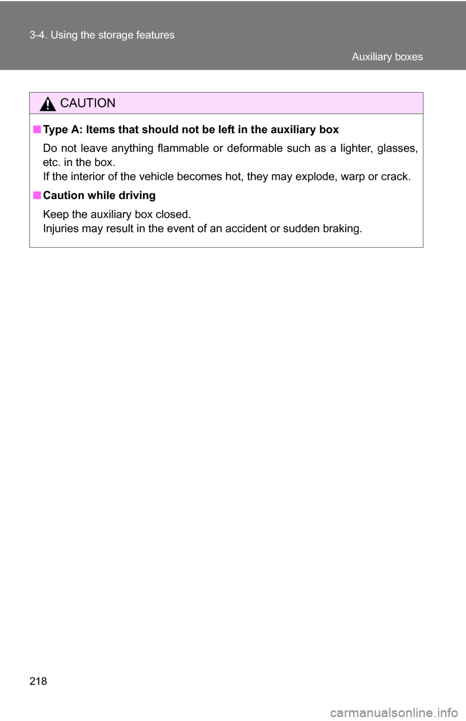 TOYOTA YARIS 2009 2.G Owners Manual 218 3-4. Using the storage features
CAUTION
■Type A: Items that should not  be left in the auxiliary box
Do not leave anything flammable or deformable such as a lighter, glasses,
etc. in the box.
If