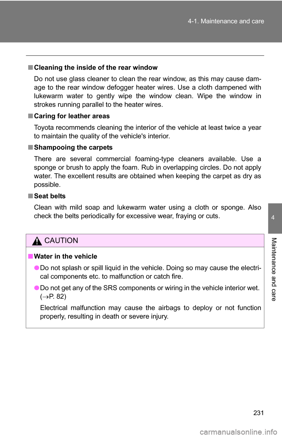 TOYOTA YARIS 2009 2.G Owners Manual 231
4-1. Maintenance and care
4
Maintenance and care
■
Cleaning the inside of the rear window
Do not use glass cleaner to clean the rear window, as this may cause dam-
age to the rear window defogge