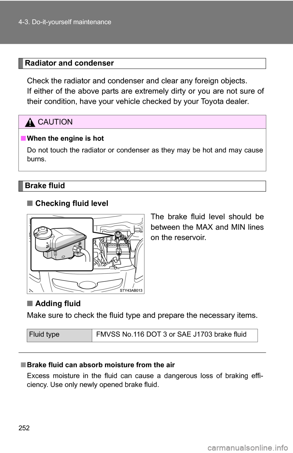 TOYOTA YARIS 2009 2.G Owners Manual 252 4-3. Do-it-yourself maintenance
Radiator and condenserCheck the radiator and condenser and clear any foreign objects. 
If either of the above parts are ex tremely dirty or you are not sure of
thei