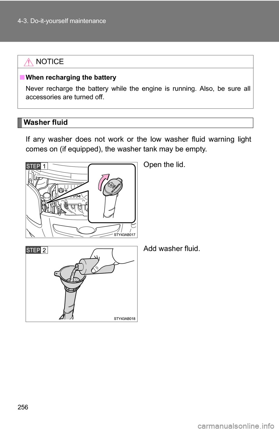 TOYOTA YARIS 2009 2.G Owners Manual 256 4-3. Do-it-yourself maintenance
Washer fluidIf any washer does not work or the low washer fluid warning light
comes on (if equipped), the wa sher tank may be empty.
Open the lid.
Add washer fluid.