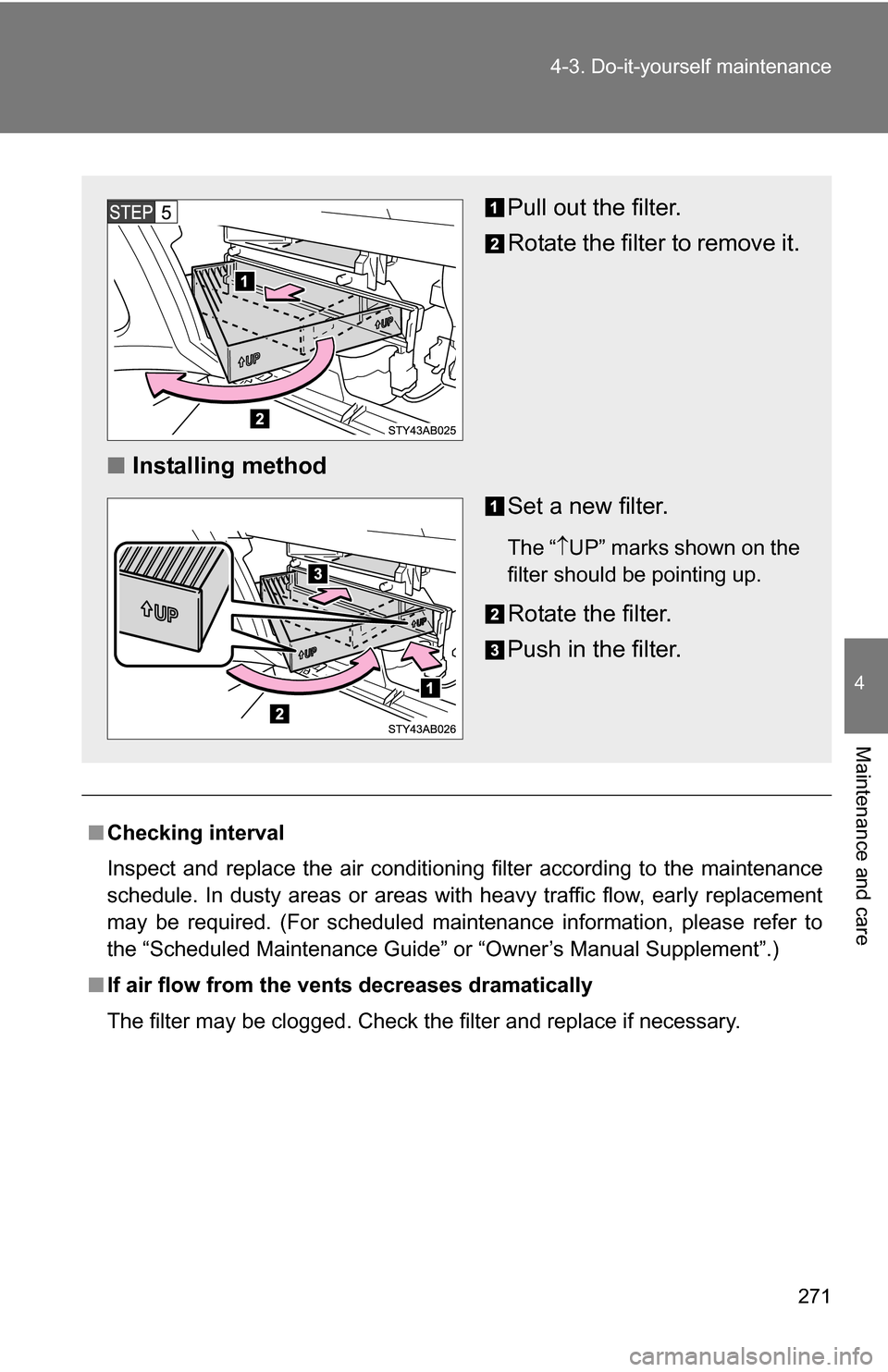 TOYOTA YARIS 2009 2.G Owners Manual 271
4-3. Do-it-yourself maintenance
4
Maintenance and care
■
Checking interval
Inspect and replace the air conditioning filter according to the maintenance
schedule. In dusty areas or areas with hea