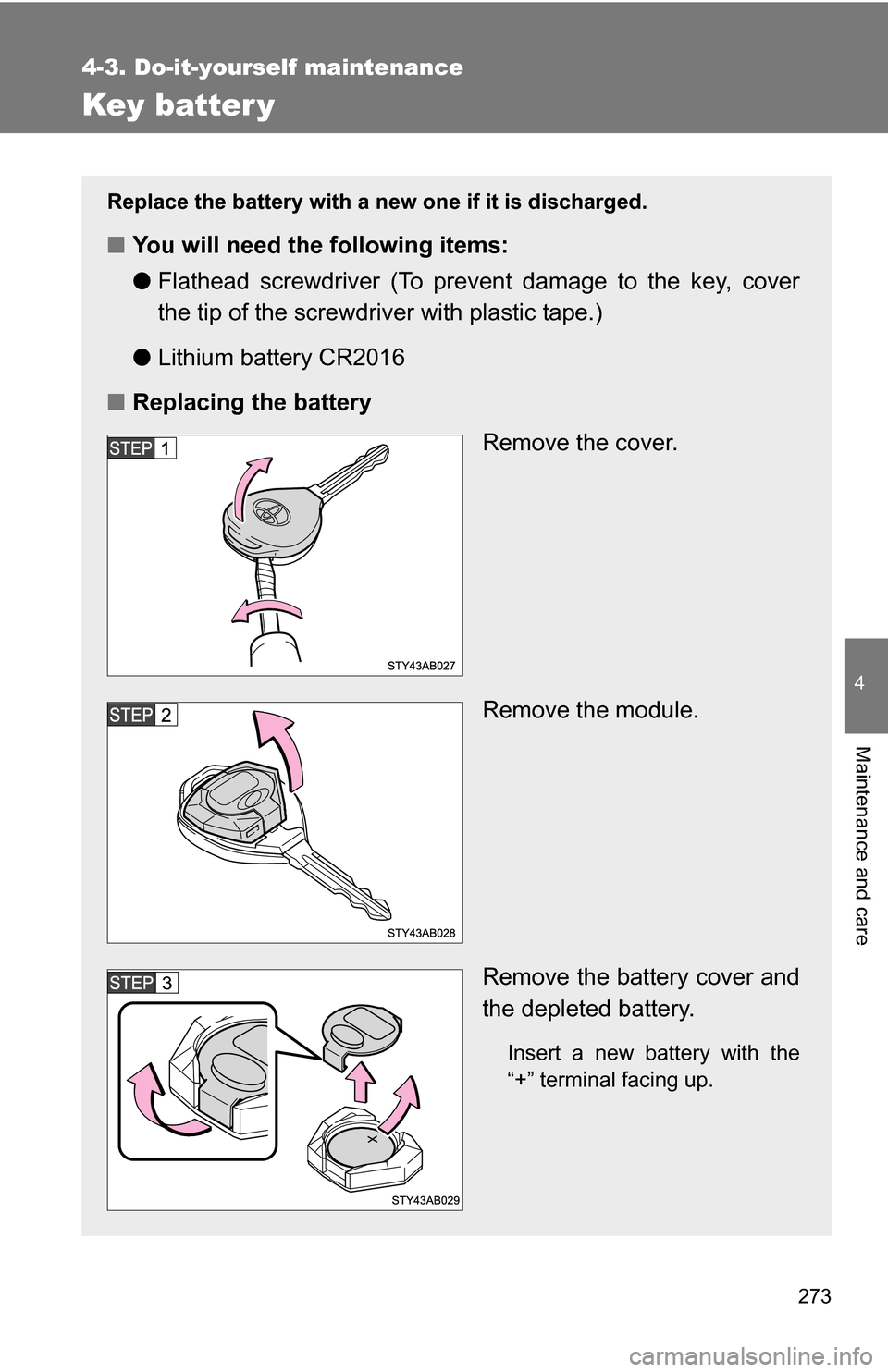 TOYOTA YARIS 2009 2.G Owners Manual 273
4-3. Do-it-yourself maintenance
4
Maintenance and care
Key batter y
Replace the battery with a new one if it is discharged.
■You will need the following items:
●Flathead screwdriver (To preven