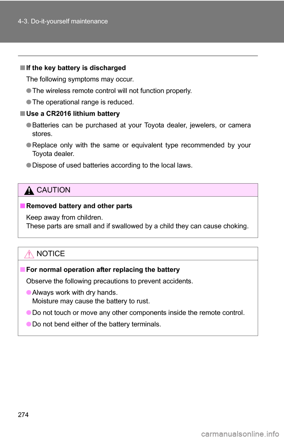 TOYOTA YARIS 2009 2.G Owners Manual 274 4-3. Do-it-yourself maintenance
■If the key battery is discharged
The following symptoms may occur.
●The wireless remote control will not function properly.
● The operational range is reduce