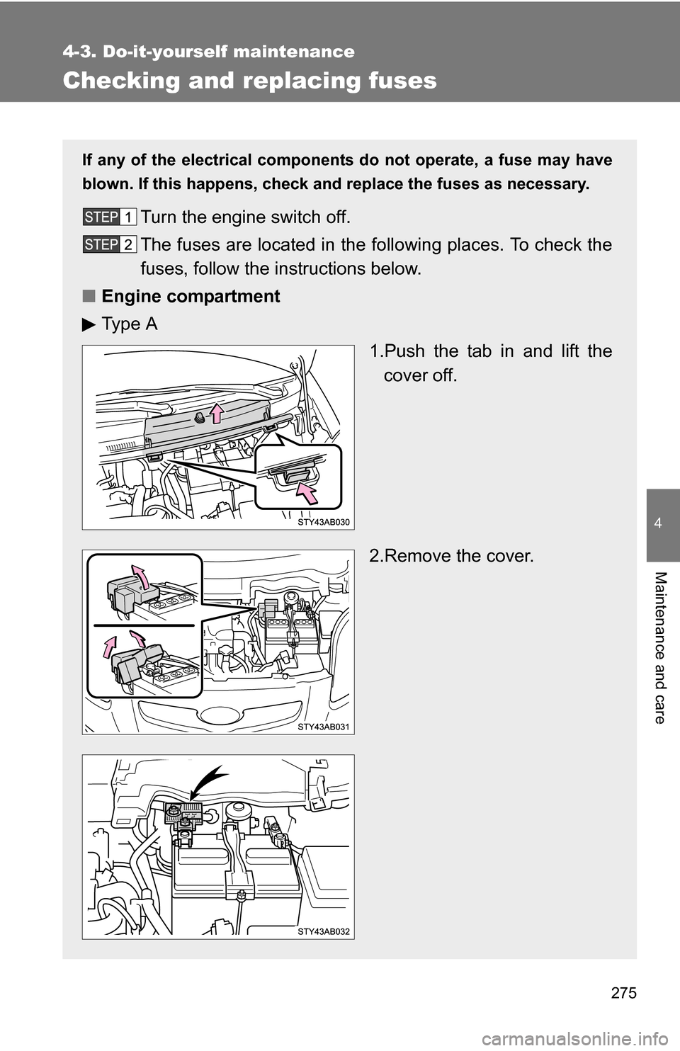 TOYOTA YARIS 2009 2.G Owners Manual 275
4-3. Do-it-yourself maintenance
4
Maintenance and care
Checking and replacing fuses
If any of the electrical components do not operate, a fuse may have
blown. If this happens, check and replace th