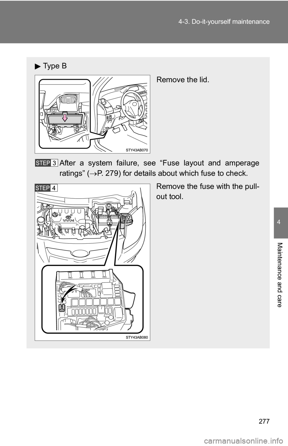 TOYOTA YARIS 2009 2.G Owners Manual 277
4-3. Do-it-yourself maintenance
4
Maintenance and care
Ty p e  B
Remove the lid.
After a system failure, s ee “Fuse layout and amperage
ratings” ( P. 279) for details about which fuse to ch