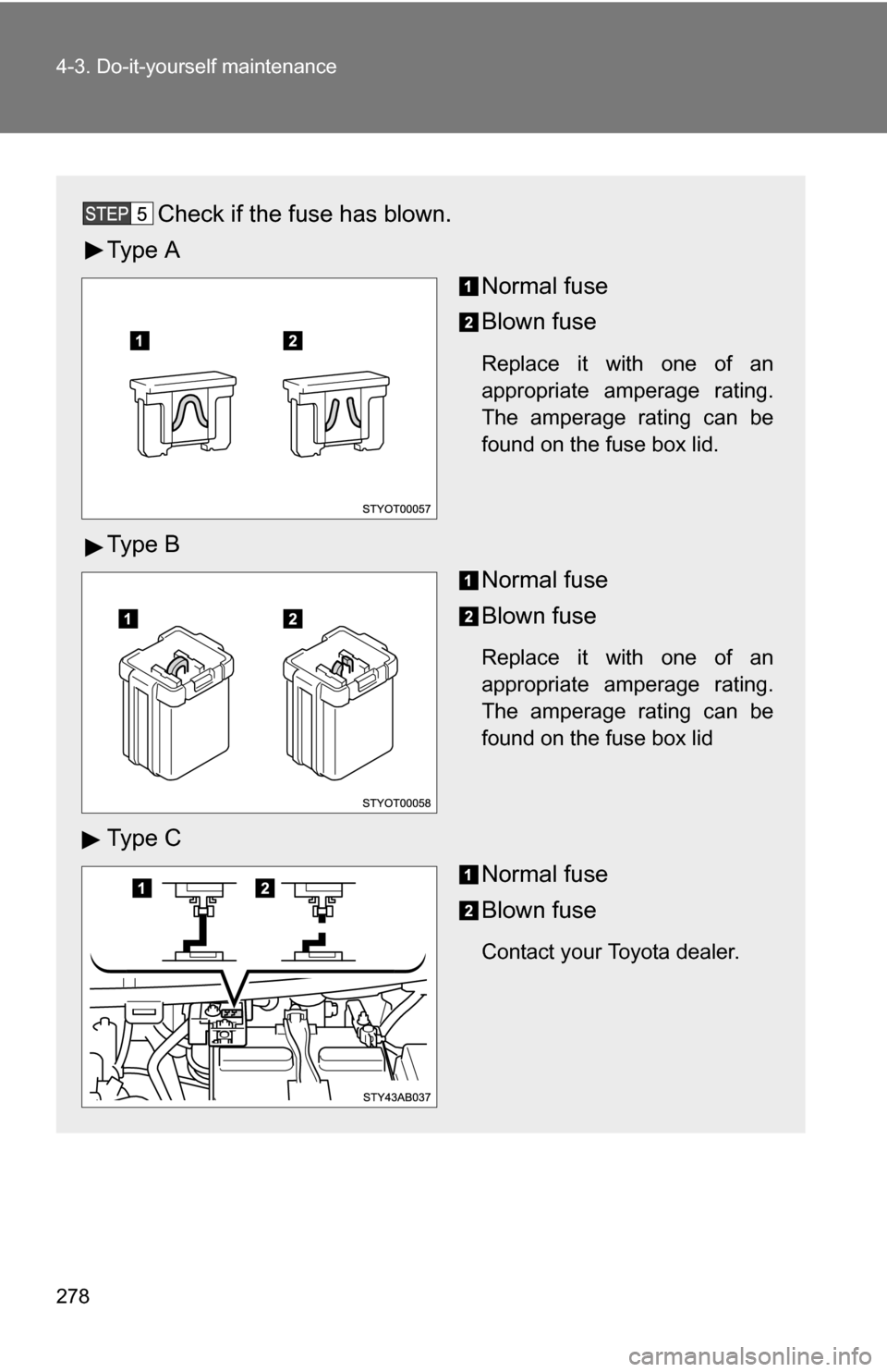 TOYOTA YARIS 2009 2.G Owners Manual 278 4-3. Do-it-yourself maintenance
Check if the fuse has blown.
Ty p e  A Normal fuse
Blown fuse
Replace it with one of an
appropriate amperage rating.
The amperage rating can be
found on the fuse bo