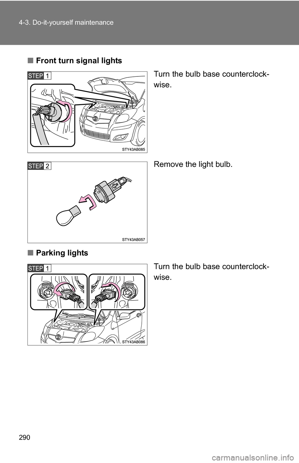 TOYOTA YARIS 2009 2.G Owners Manual 290 4-3. Do-it-yourself maintenance
■Front turn signal lights
Turn the bulb base counterclock-
wise.
Remove the light bulb.
■ Parking lights
Turn the bulb base counterclock-
wise. 