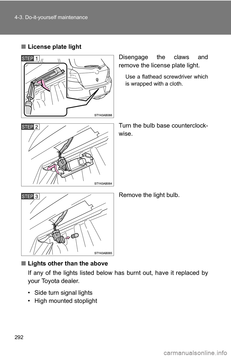 TOYOTA YARIS 2009 2.G Owners Manual 292 4-3. Do-it-yourself maintenance
■License plate light
Disengage the claws and
remove the license plate light.
Use a flathead screwdriver which
is wrapped with a cloth.
Turn the bulb base counterc