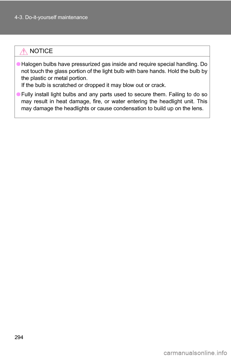 TOYOTA YARIS 2009 2.G Owners Manual 294 4-3. Do-it-yourself maintenance
NOTICE
●Halogen bulbs have pressurized gas inside and require special handling. \
Do
not touch the glass portion of the light bulb with bare hands. Hold the bulb 