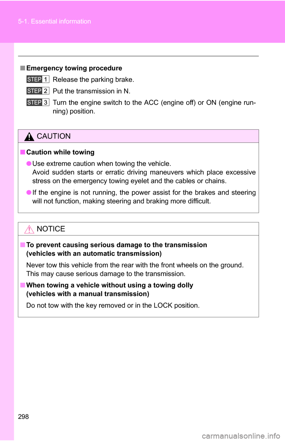 TOYOTA YARIS 2009 2.G Owners Manual 298 5-1. Essential information
■Emergency towin g procedure
Release the parking brake.
Put the transmission in N.
Turn the engine switch to the ACC (engine off) or ON (engine run-
ning) position.
CA
