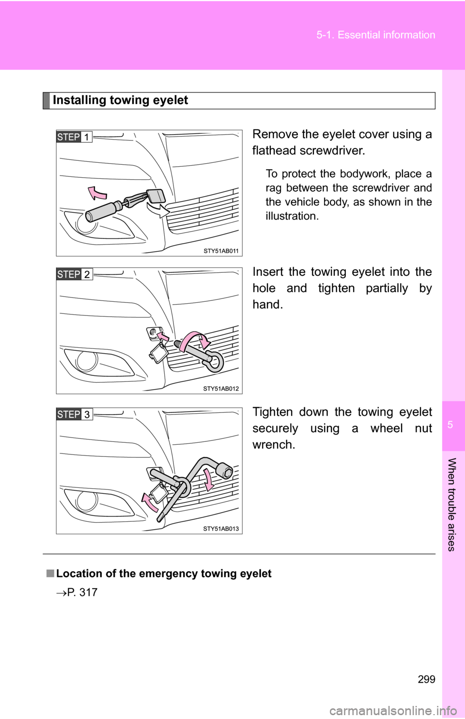 TOYOTA YARIS 2009 2.G Owners Manual 5
When trouble arises
299
5-1. Essential information
Installing towing eyelet
Remove the eyelet cover using a
flathead screwdriver. 
To protect the bodywork, place a
rag between the screwdriver and
th