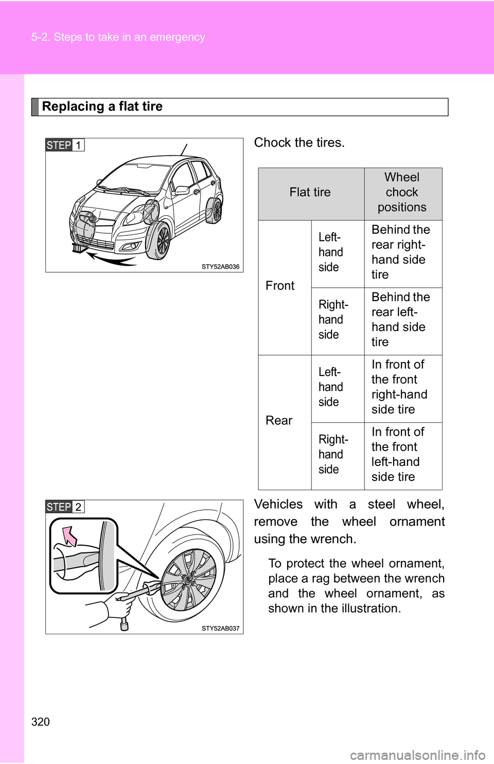 TOYOTA YARIS 2009 2.G Owners Manual 320 5-2. Steps to take in an emergency
Replacing a flat tireChock the tires.
Vehicles with a steel wheel,
remove the wheel ornament
using the wrench.
To protect the wheel ornament,
place a rag between