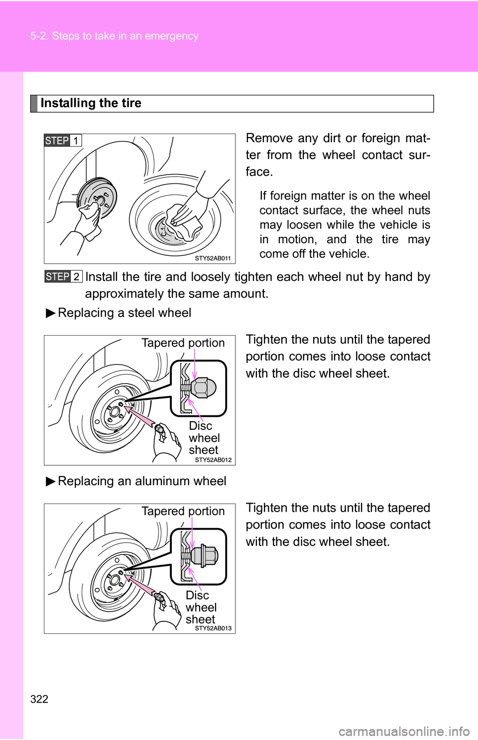 TOYOTA YARIS 2009 2.G Owners Manual 322 5-2. Steps to take in an emergency
Installing the tireRemove any dirt or foreign mat-
ter from the wheel contact sur-
face.
If foreign matter is on the wheel
contact surface, the wheel nuts
may lo