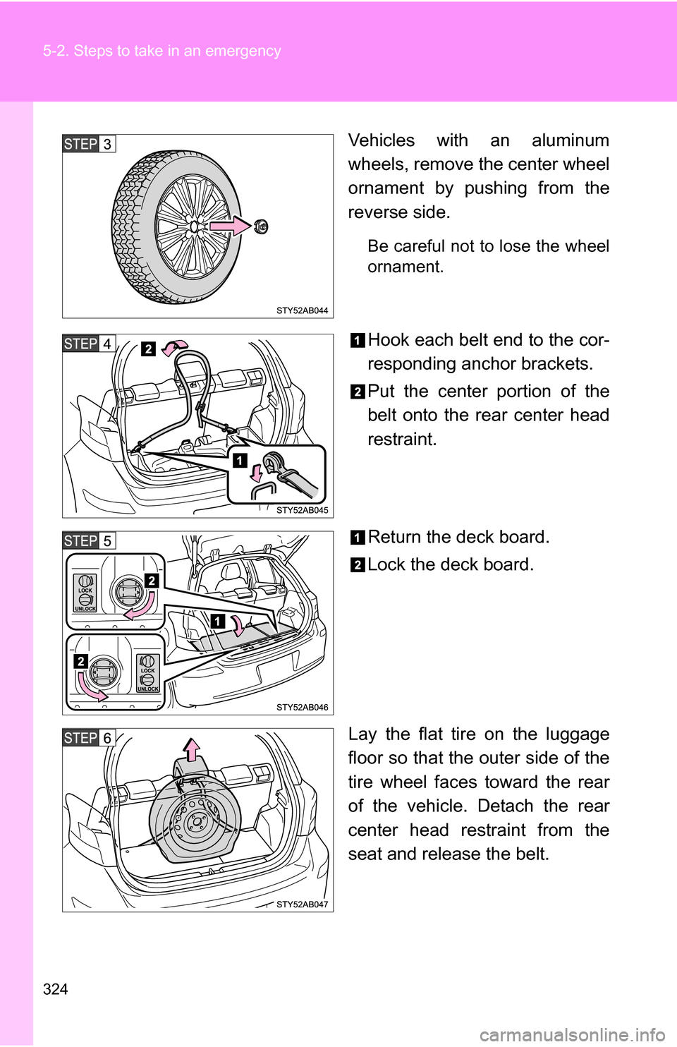 TOYOTA YARIS 2009 2.G Owners Manual 324 5-2. Steps to take in an emergency
Vehicles with an aluminum
wheels, remove the center wheel
ornament by pushing from the
reverse side.
Be careful not to lose the wheel
ornament.
Hook each belt en