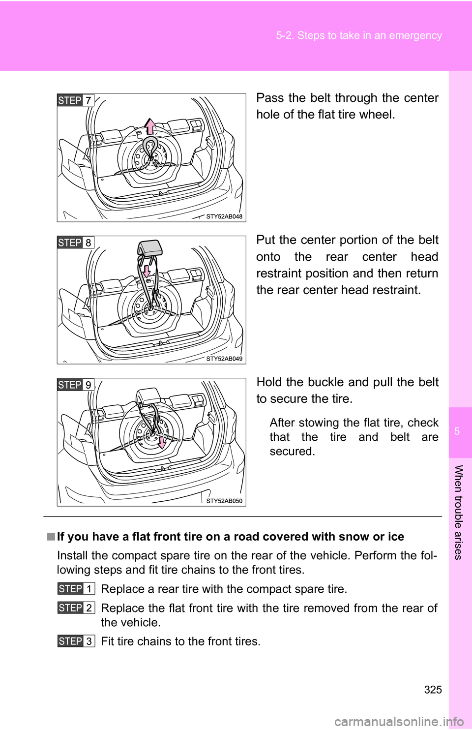 TOYOTA YARIS 2009 2.G Owners Manual 5
When trouble arises
325
5-2. Steps to take in an emergency
Pass the belt through the center
hole of the flat tire wheel.
Put the center portion of the belt
onto the rear center head
restraint positi