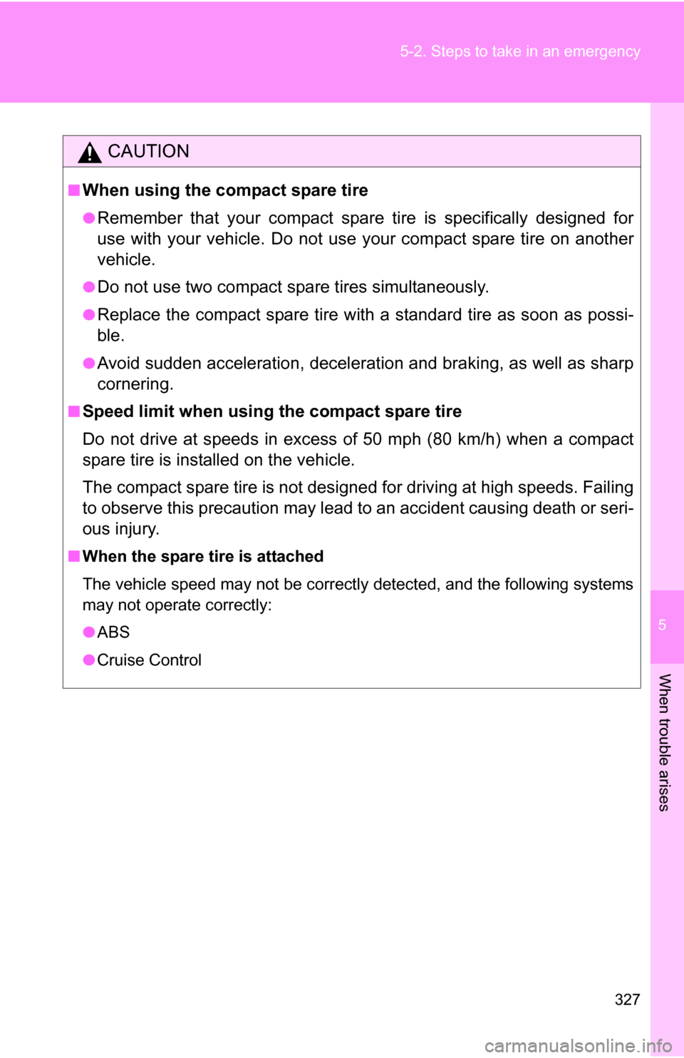 TOYOTA YARIS 2009 2.G Owners Manual 5
When trouble arises
327
5-2. Steps to take in an emergency
CAUTION
■When using the compact spare tire
●Remember that your compact spare 
tire is specifically designed for
use with your vehicle. 