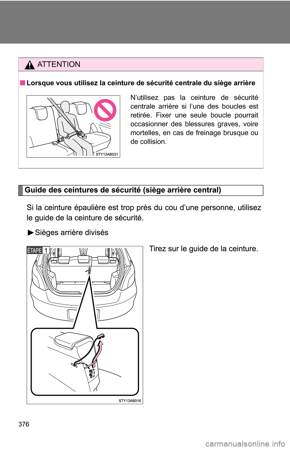 TOYOTA YARIS 2009 2.G Owners Manual 376
AT T E N T I O N
Lorsque vous utilisez la ceinture de sécurité centrale du siège arrière
N’utilisez pas la ceinture de sécurité
centrale arrière si l’une des boucles est
retirée. Fixer