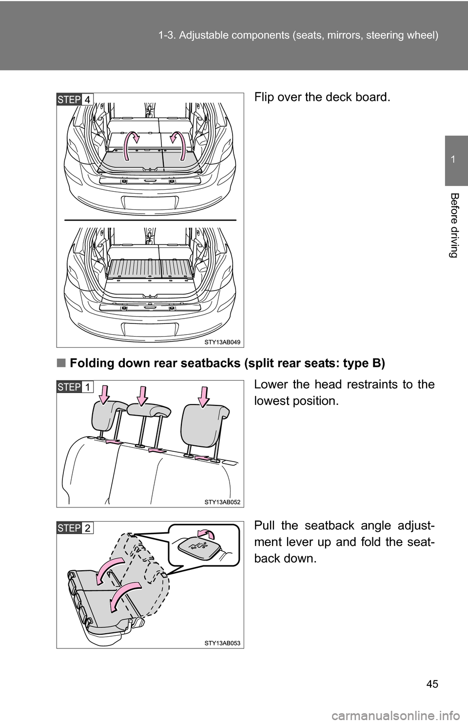 TOYOTA YARIS 2009 2.G Owners Manual 45
1-3. Adjustable components (s
eats, mirrors, steering wheel)
1
Before driving
Flip over the deck board.
■ Folding down rear seatbacks (split rear seats: type B)
Lower the head restraints to the
l