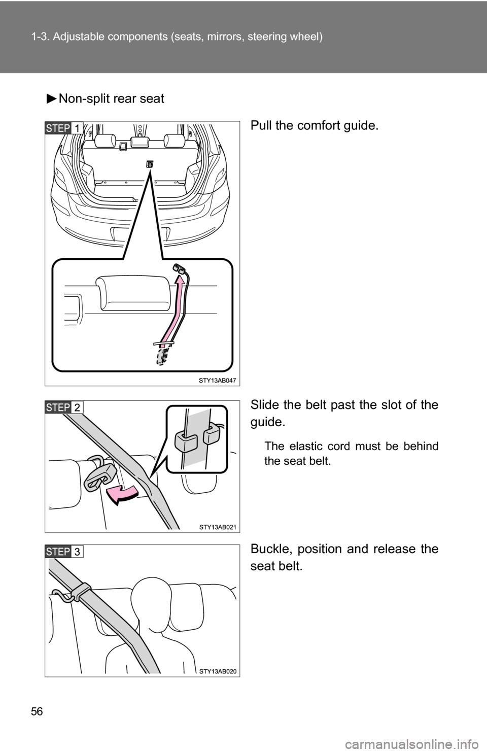 TOYOTA YARIS 2009 2.G Owners Manual 56 1-3. Adjustable components (seats, mirrors, steering wheel)
Non-split rear seat
Pull the comfort guide.
Slide the belt past the slot of the
guide.
The elastic cord must be behind
the seat belt.
Buc