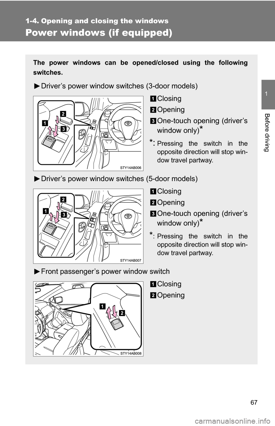 TOYOTA YARIS 2009 2.G Owners Manual 67
1
Before driving
1-4. Opening and closing the windows
Power windows (if equipped)
The power windows can be opened/closed using the following
switches.
Driver’s power window switches (3-door model