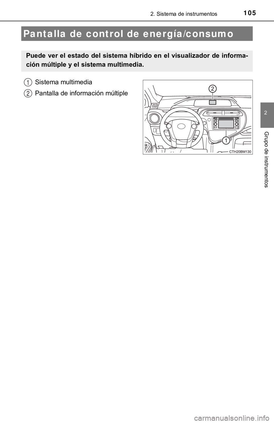 TOYOTA PRIUS C 2019  Manual del propietario (in Spanish) 1052. Sistema de instrumentos
2
Grupo de instrumentos
Sistema multimedia
Pantalla de información múltiple
Pantalla de control de energía/consumo
Puede  ver  el  estado  del  sistema  híbrido  en  