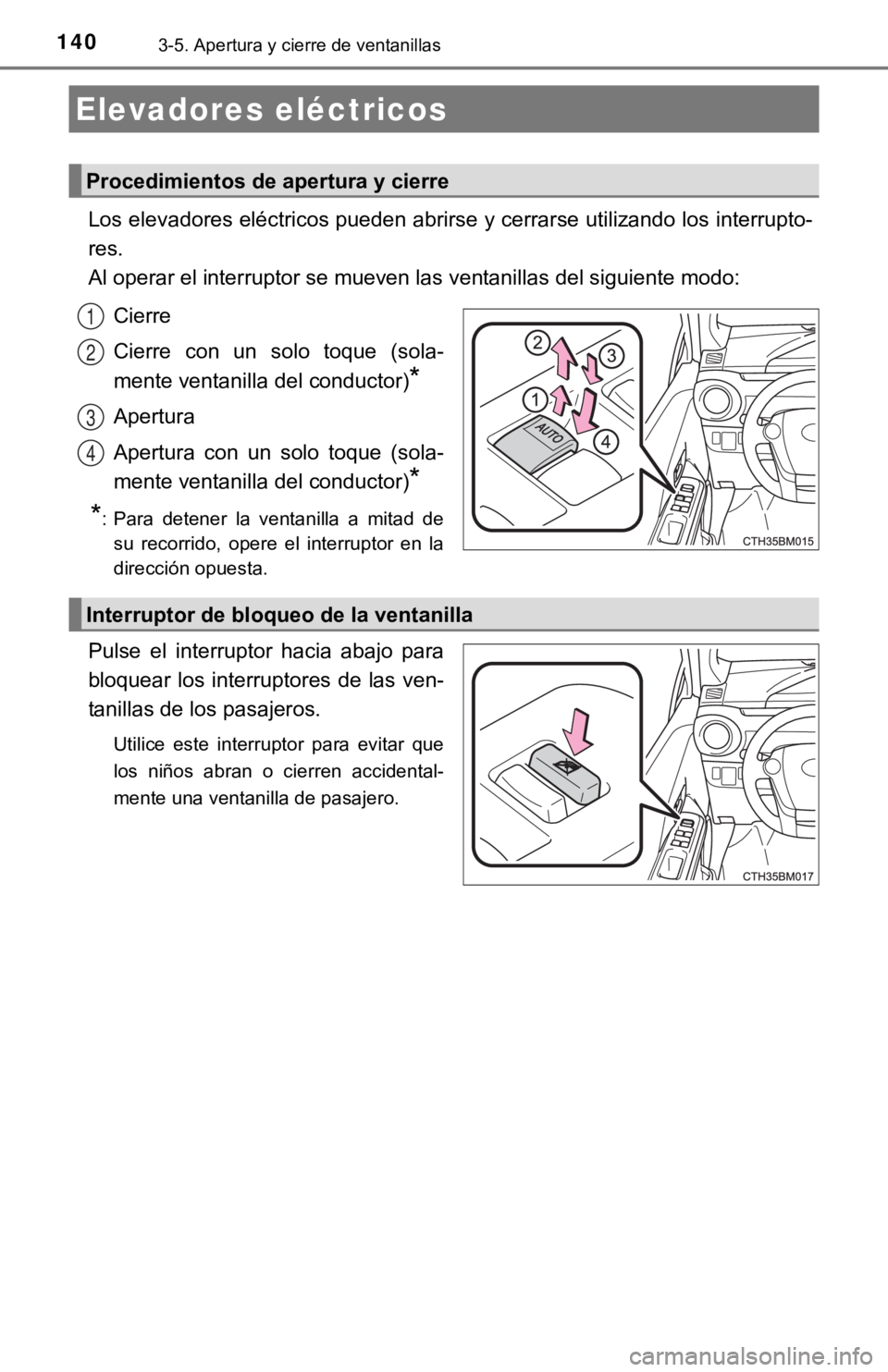 TOYOTA PRIUS C 2019  Manual del propietario (in Spanish) 1403-5. Apertura y cierre de ventanillas
Los elevadores eléctricos pueden abrirse y cerrarse utilizando los interrupto-
res. 
Al operar el interruptor se mueven las ventanillas del siguient e modo:
C