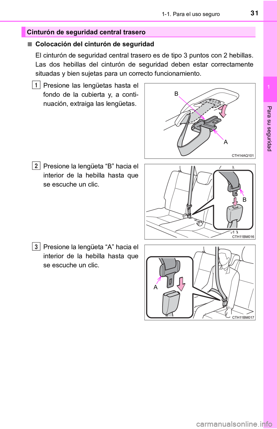 TOYOTA PRIUS C 2019  Manual del propietario (in Spanish) 311-1. Para el uso seguro
1
Para su seguridad
■Colocación del cinturón de seguridad
El cinturón de seguridad central trasero es de tipo 3 puntos con 2 hebillas.
Las  dos  hebillas  del  cinturón