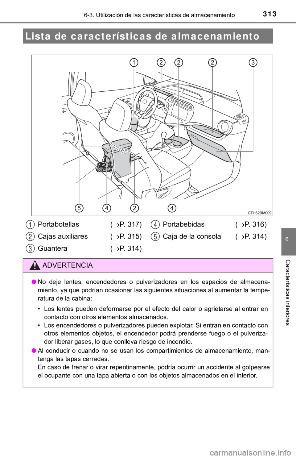 TOYOTA PRIUS C 2019 Manual del propietario (in Spanish) 313
6
Características interiores
6-3. Utilización de las características de almacenamiento
Lista de características de almacenamiento
Portabotellas ( P. 317)
Cajas auxiliares ( P. 315)
Guant TOYOTA PRIUS C 2019 Manual del propietario (in Spanish) 313
6
Características interiores
6-3. Utilización de las características de almacenamiento
Lista de características de almacenamiento
Portabotellas ( P. 317)
Cajas auxiliares ( P. 315)
Guant