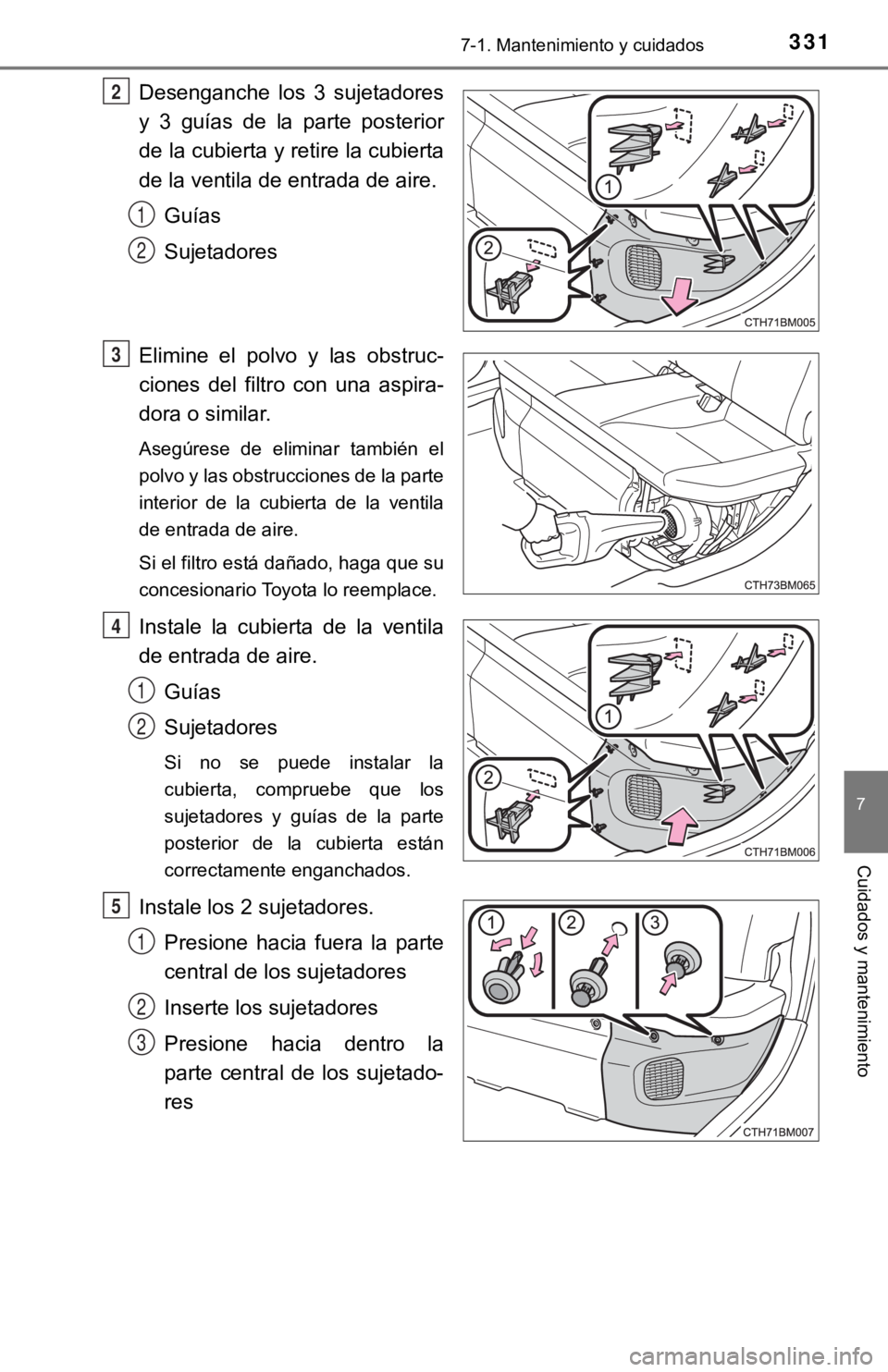 TOYOTA PRIUS C 2019  Manual del propietario (in Spanish) 3317-1. Mantenimiento y cuidados
7
Cuidados y mantenimiento
Desenganche  los  3  sujetadores
y  3  guías  de  la  parte  posterior
de la cubierta y retire la cubierta
de la ventila de entrada de aire