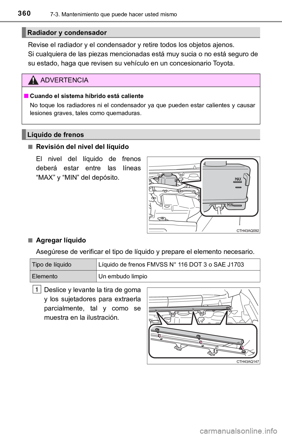 TOYOTA PRIUS C 2019  Manual del propietario (in Spanish) 3607-3. Mantenimiento que puede hacer usted mismo
Revise el radiador y el condensador y retire todos los objetos ajenos. 
Si cualquiera de las piezas mencionadas está muy sucia o no est á seguro de
