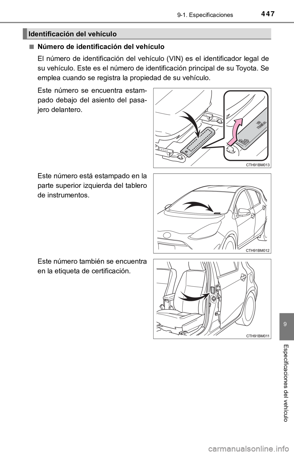TOYOTA PRIUS C 2019  Manual del propietario (in Spanish) 4479-1. Especificaciones
9
Especificaciones del vehículo
■Número de identificación del vehículo
El  número  de  identificación  del  vehículo  (VIN)  es  el  identificador  legal  de
su vehí