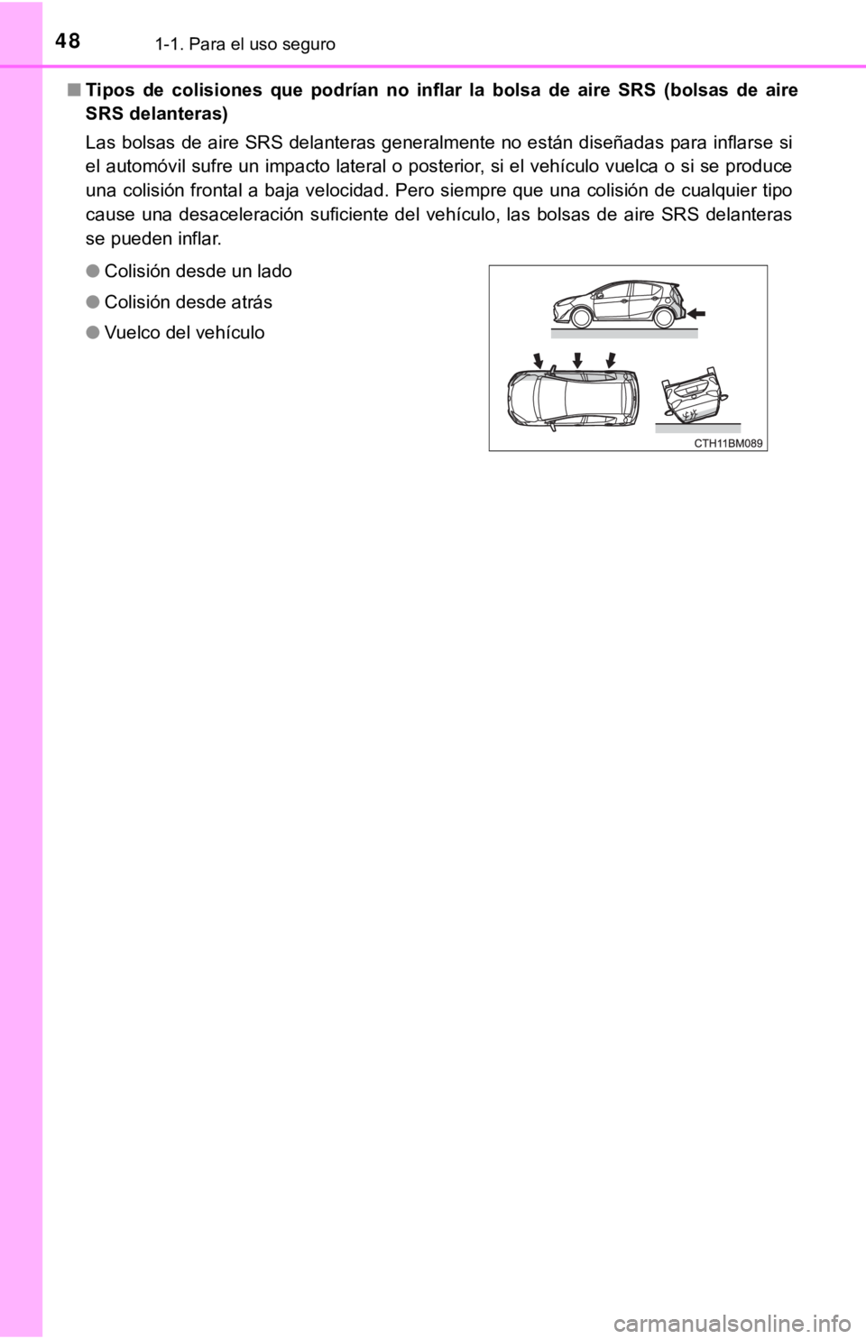 TOYOTA PRIUS C 2019  Manual del propietario (in Spanish) 481-1. Para el uso seguro
■Tipos  de  colisiones  que  podrían  no inflar la bolsa de aire SRS (bolsas  de  aire
SRS delanteras)
Las bolsas de aire SRS delanteras generalmente no están diseñad as