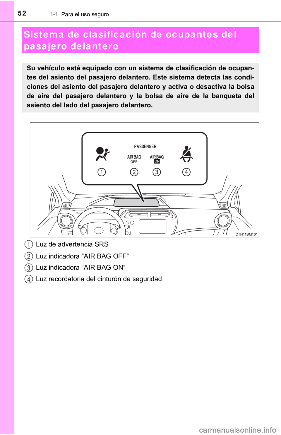 TOYOTA PRIUS C 2019  Manual del propietario (in Spanish) 521-1. Para el uso seguro
Luz de advertencia SRS
Luz indicadora “AIR BAG OFF”
Luz indicadora “AIR BAG ON”
Luz recordatoria del cinturón de seguridad
Sistema de clasificación de ocupantes del