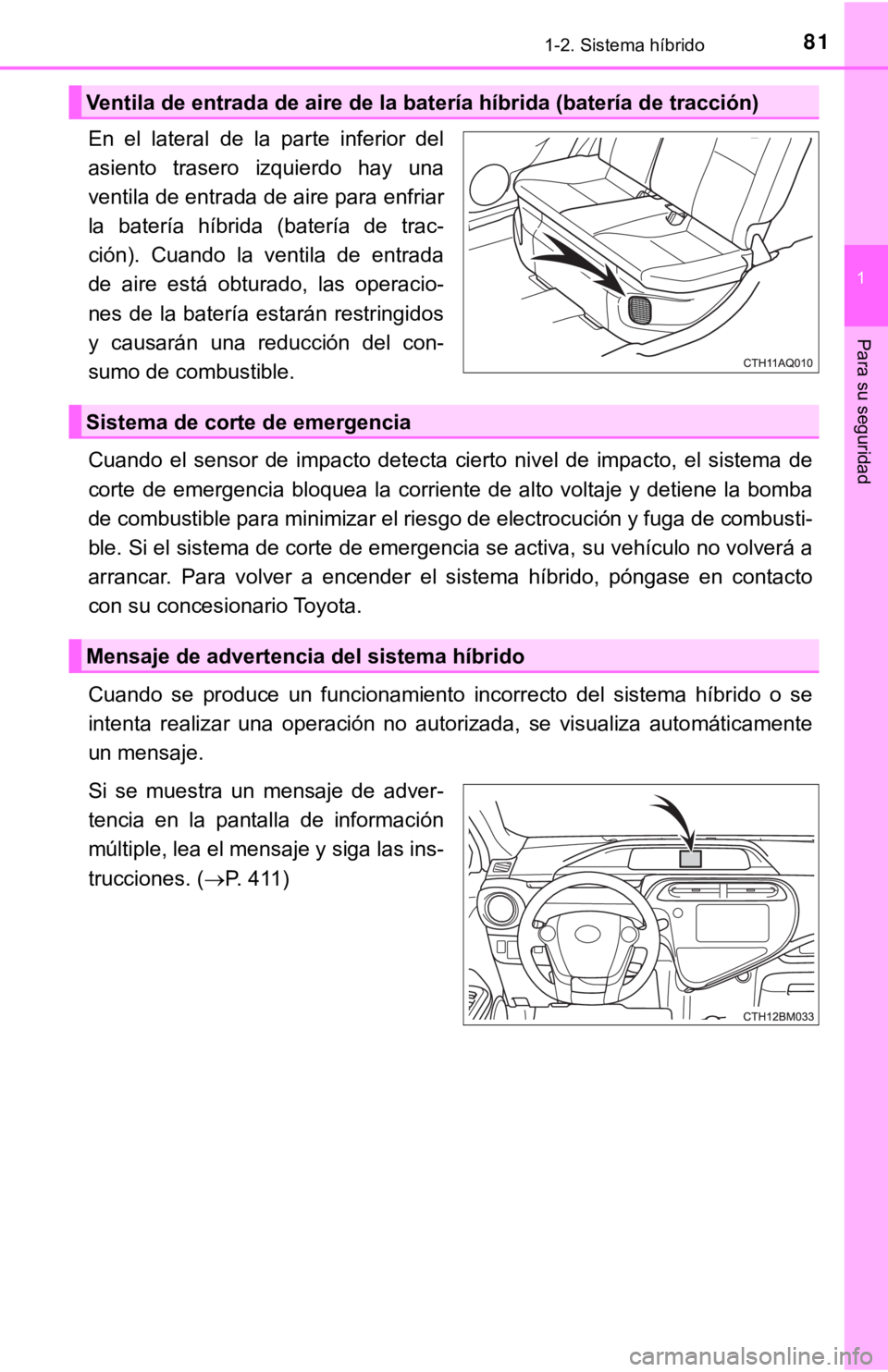 TOYOTA PRIUS C 2019 Manual del propietario (in Spanish) 811-2. Sistema híbrido
1
Para su seguridad
En el lateral de la parte inferior del
asiento trasero izquierdo hay una
ventila de entrada de aire para enfriar
la batería híbrida (baterí TOYOTA PRIUS C 2019 Manual del propietario (in Spanish) 811-2. Sistema híbrido
1
Para su seguridad
En el lateral de la parte inferior del
asiento trasero izquierdo hay una
ventila de entrada de aire para enfriar
la batería híbrida (baterí