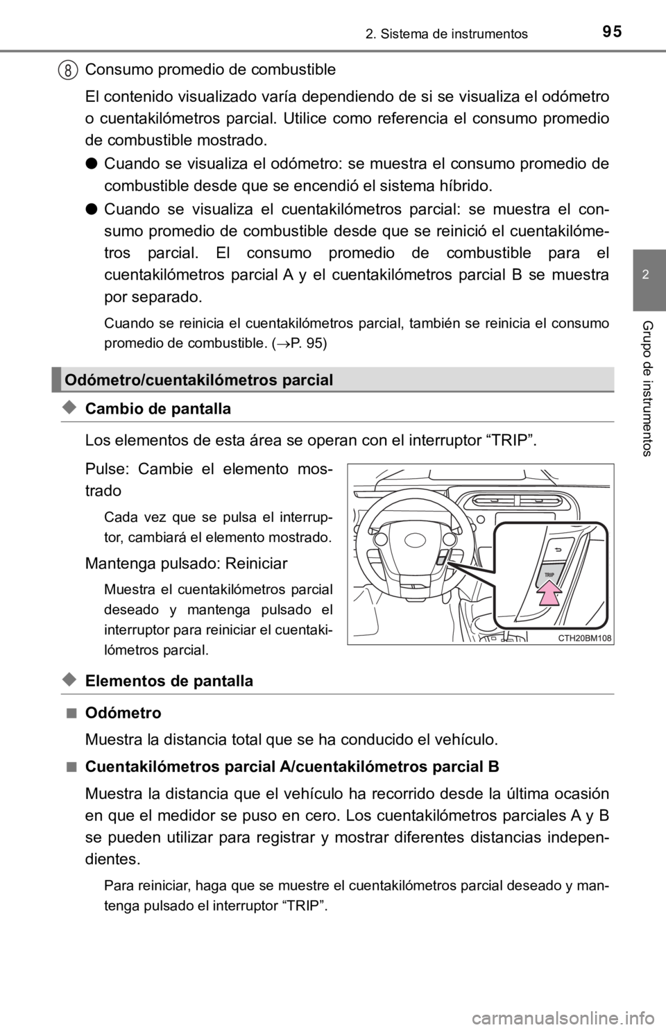 TOYOTA PRIUS C 2019  Manual del propietario (in Spanish) 952. Sistema de instrumentos
2
Grupo de instrumentos
Consumo promedio de combustible
El contenido visualizado varía dependiendo de si se visualiza el odómetro
o  cuentakilómetros  parcial.  Utilice