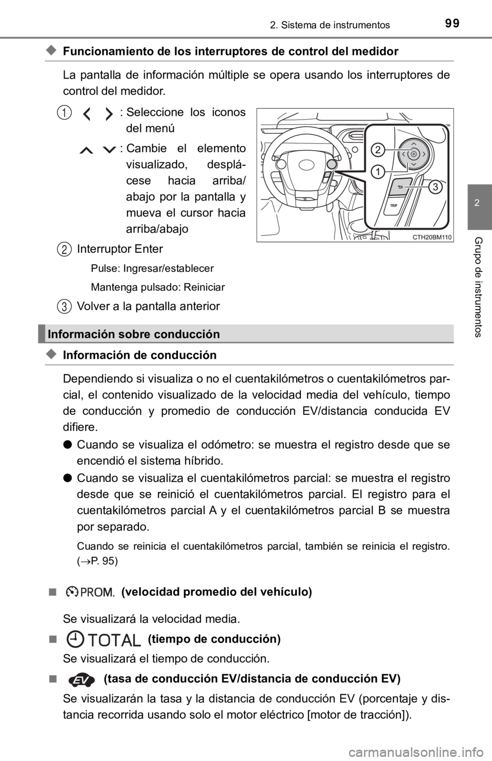 TOYOTA PRIUS C 2019  Manual del propietario (in Spanish) 992. Sistema de instrumentos
2
Grupo de instrumentos
◆Funcionamiento de los interruptores de control del medidor
La  pantalla  de  información  múltiple  se  opera  usando  los  interruptores  de
