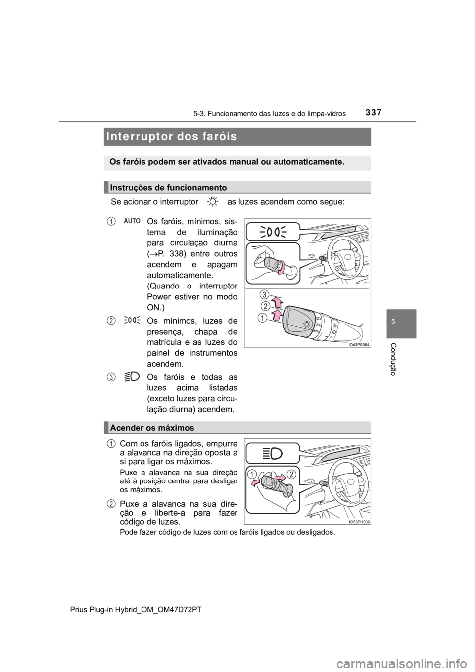 TOYOTA PRIUS PLUG-IN HYBRID 2022  Manual de utilização (in Portuguese) 3375-3. Funcionamento das luzes e do limpa-vidros
Prius Plug-in Hybrid_OM_OM47D72PT
5
Condução
Interruptor dos faróis
Se acionar o interruptor   as luzes acendem como segue:
Os faróis, mínimos, s