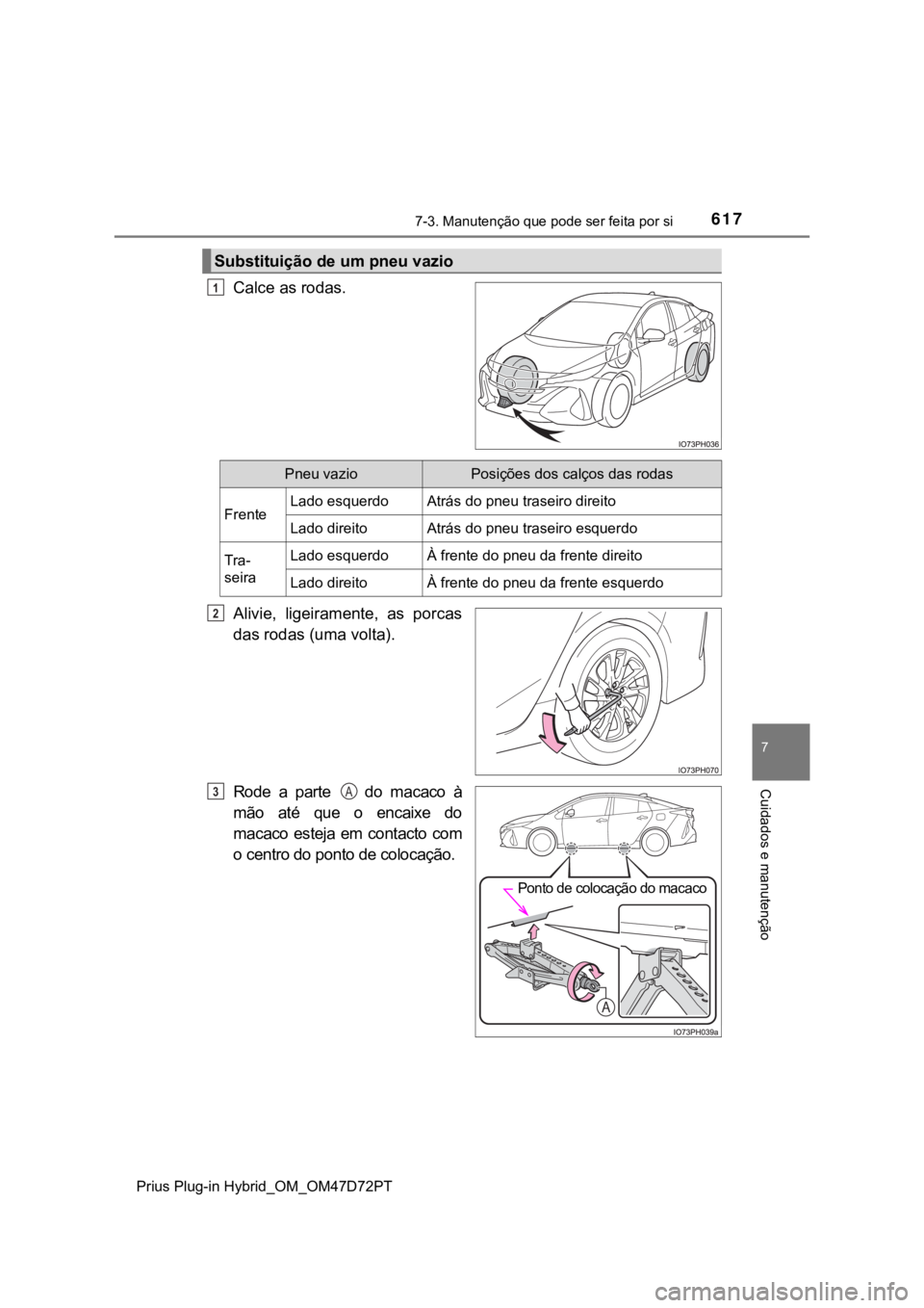 TOYOTA PRIUS PLUG-IN HYBRID 2022  Manual de utilização (in Portuguese) 6177-3. Manutenção que pode ser feita por si
Prius Plug-in Hybrid_OM_OM47D72PT
7
Cuidados e manutenção
Calce as rodas.
Alivie,  ligeiramente,  as  porcas 
das rodas (uma volta).
Rode  a  parte    