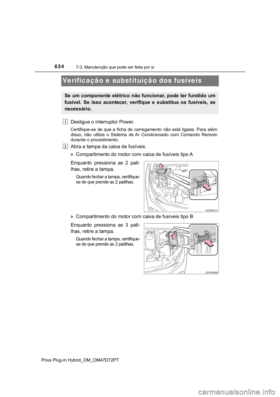 TOYOTA PRIUS PLUG-IN HYBRID 2022  Manual de utilização (in Portuguese) 6347-3. Manutenção que pode ser feita por si
Prius Plug-in Hybrid_OM_OM47D72PT
Verificação e substituição dos fusíveis
Desligue o interruptor Power.
Certifique-se  de  que  a  ficha  de  carreg