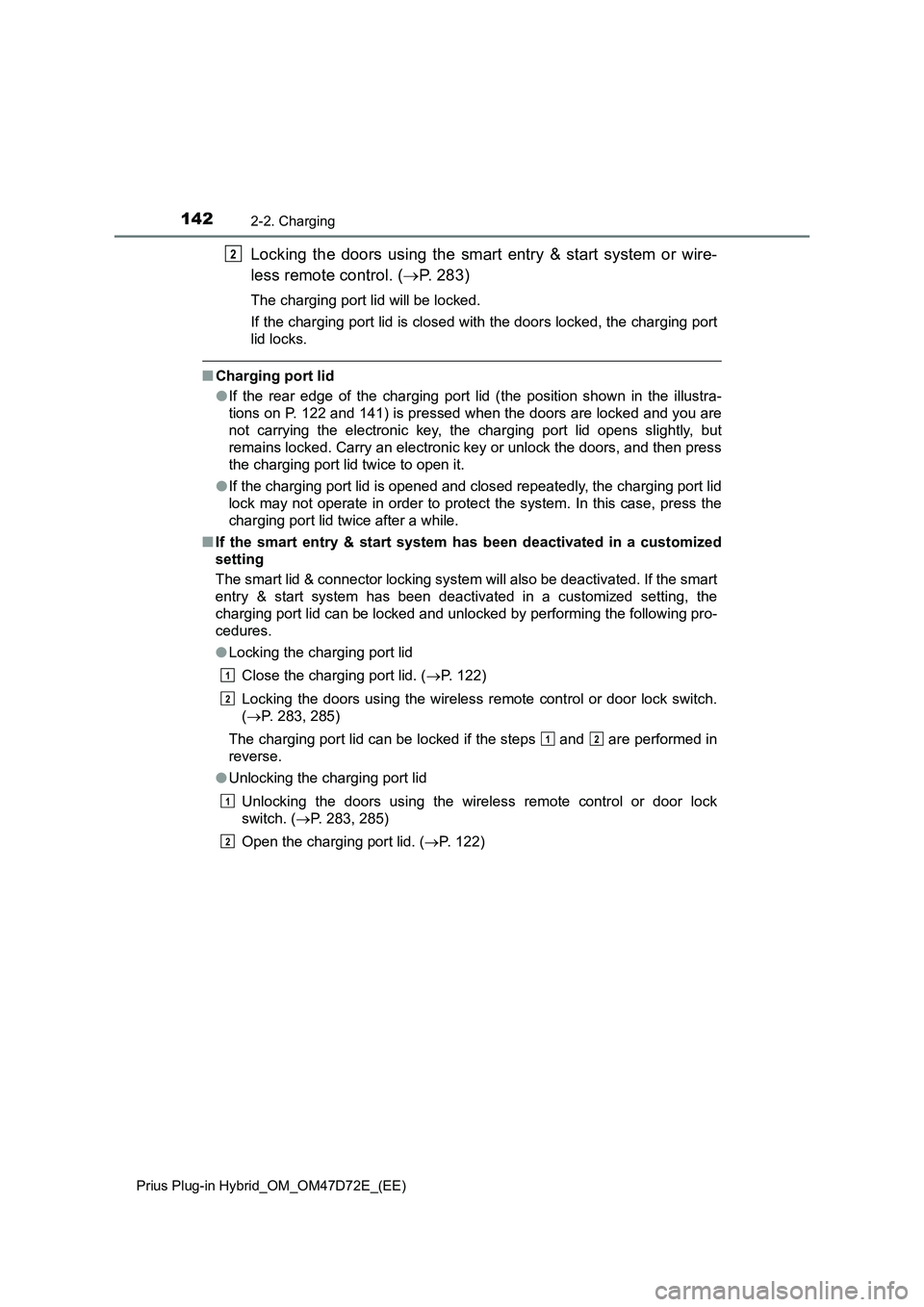 TOYOTA PRIUS PLUG-IN HYBRID 2021 Owners Manual 1422-2. Charging
Prius Plug-in Hybrid_OM_OM47D72E_(EE)
Locking the doors using the smart entry & start system or wire-
less remote control. (P. 283)
The charging port lid will be locked.
If the cha TOYOTA PRIUS PLUG-IN HYBRID 2021 Owners Manual 1422-2. Charging
Prius Plug-in Hybrid_OM_OM47D72E_(EE)
Locking the doors using the smart entry & start system or wire-
less remote control. (P. 283)
The charging port lid will be locked.
If the cha